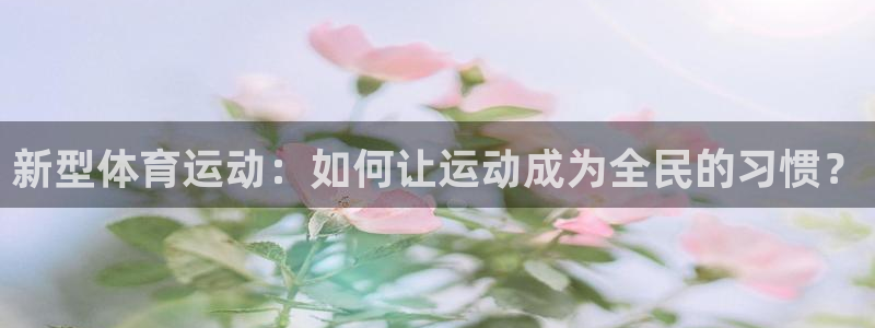 捷报比分触屏：新型体育运动：如何让运动成为全民的习惯？